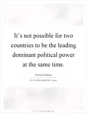 It’s not possible for two countries to be the leading dominant political power at the same time Picture Quote #1