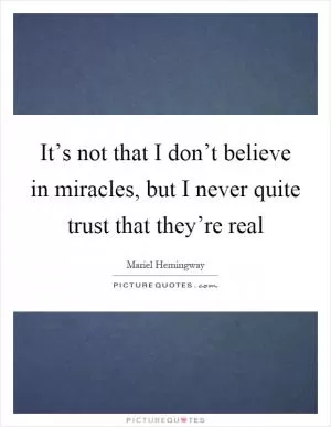 It’s not that I don’t believe in miracles, but I never quite trust that they’re real Picture Quote #1