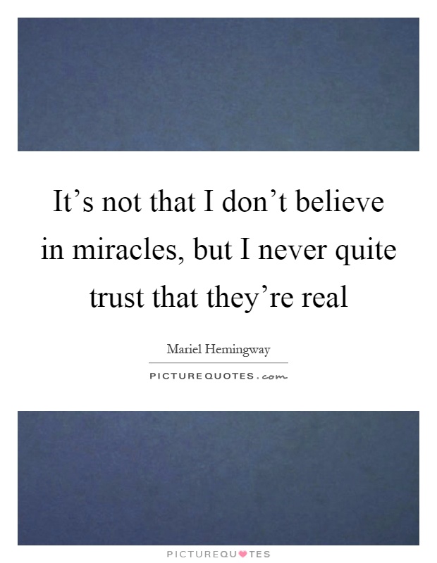 It's not that I don't believe in miracles, but I never quite trust that they're real Picture Quote #1
