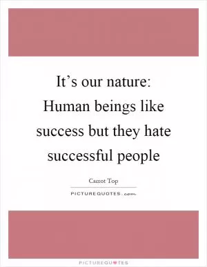 It’s our nature: Human beings like success but they hate successful people Picture Quote #1