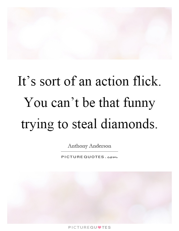 It's sort of an action flick. You can't be that funny trying to steal diamonds Picture Quote #1