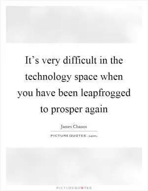 It’s very difficult in the technology space when you have been leapfrogged to prosper again Picture Quote #1