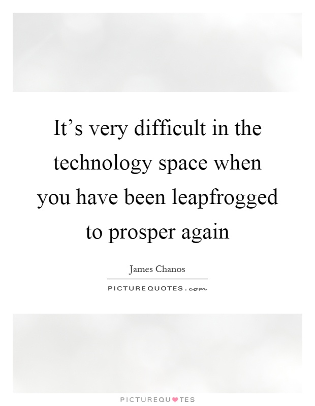 It's very difficult in the technology space when you have been leapfrogged to prosper again Picture Quote #1