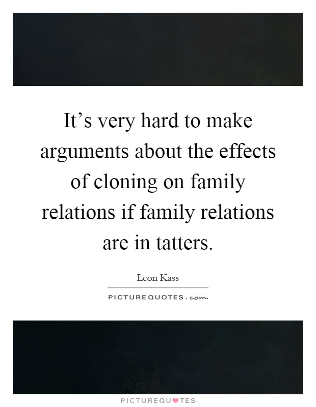 It's very hard to make arguments about the effects of cloning on family relations if family relations are in tatters Picture Quote #1