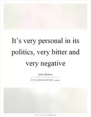 It’s very personal in its politics, very bitter and very negative Picture Quote #1