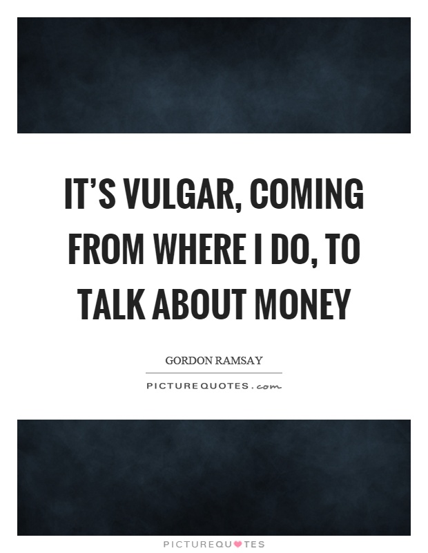 It's vulgar, coming from where I do, to talk about money Picture Quote #1