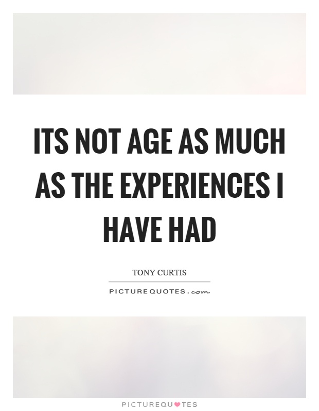 Its not age as much as the experiences I have had Picture Quote #1