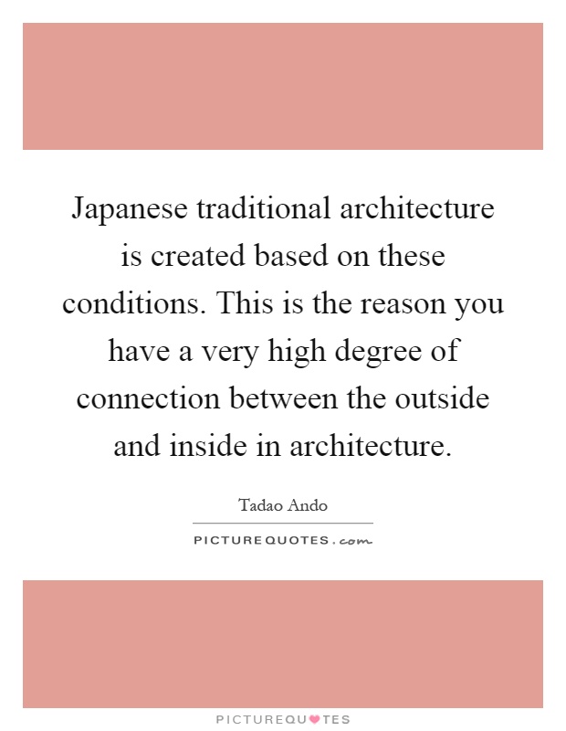 Japanese traditional architecture is created based on these conditions. This is the reason you have a very high degree of connection between the outside and inside in architecture Picture Quote #1