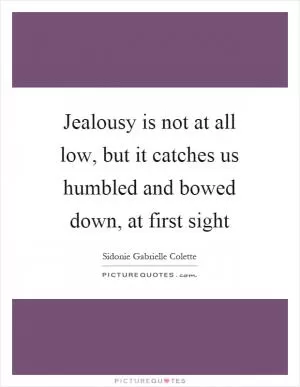 Jealousy is not at all low, but it catches us humbled and bowed down, at first sight Picture Quote #1
