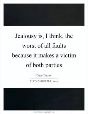 Jealousy is, I think, the worst of all faults because it makes a victim of both parties Picture Quote #1
