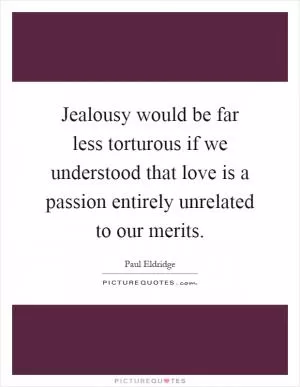Jealousy would be far less torturous if we understood that love is a passion entirely unrelated to our merits Picture Quote #1