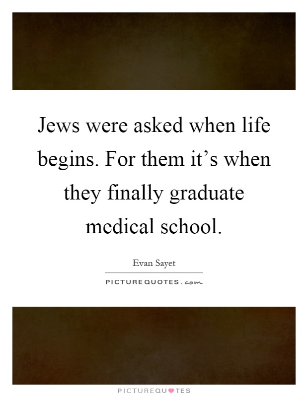 Jews were asked when life begins. For them it's when they finally graduate medical school Picture Quote #1