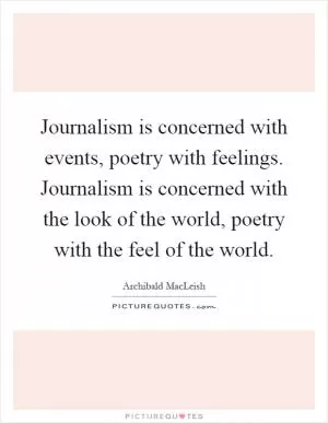 Journalism is concerned with events, poetry with feelings. Journalism is concerned with the look of the world, poetry with the feel of the world Picture Quote #1