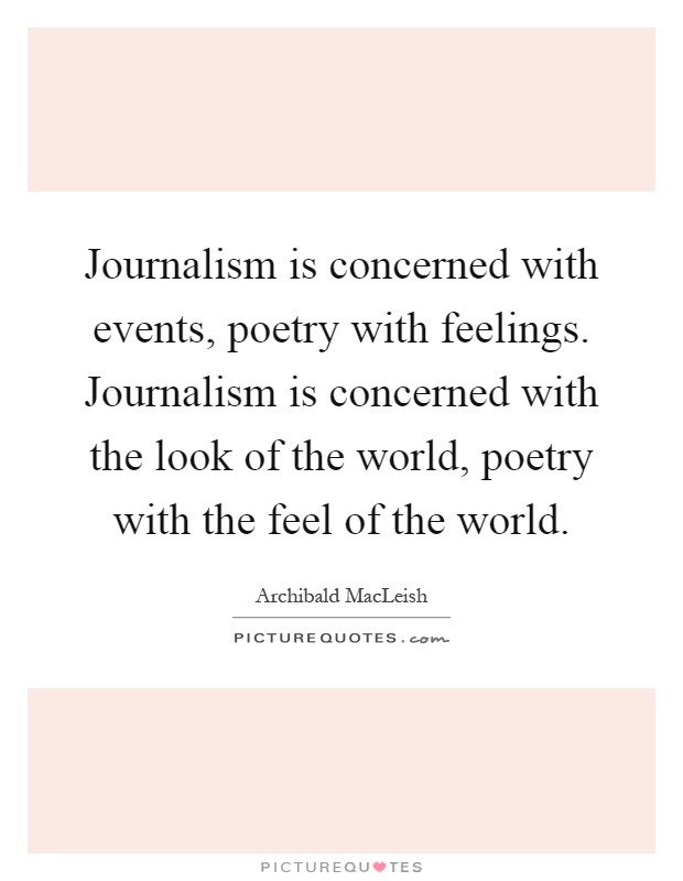 Journalism is concerned with events, poetry with feelings. Journalism is concerned with the look of the world, poetry with the feel of the world Picture Quote #1