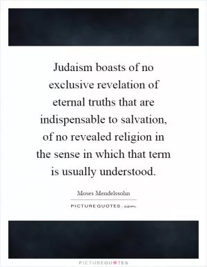Judaism boasts of no exclusive revelation of eternal truths that are indispensable to salvation, of no revealed religion in the sense in which that term is usually understood Picture Quote #1