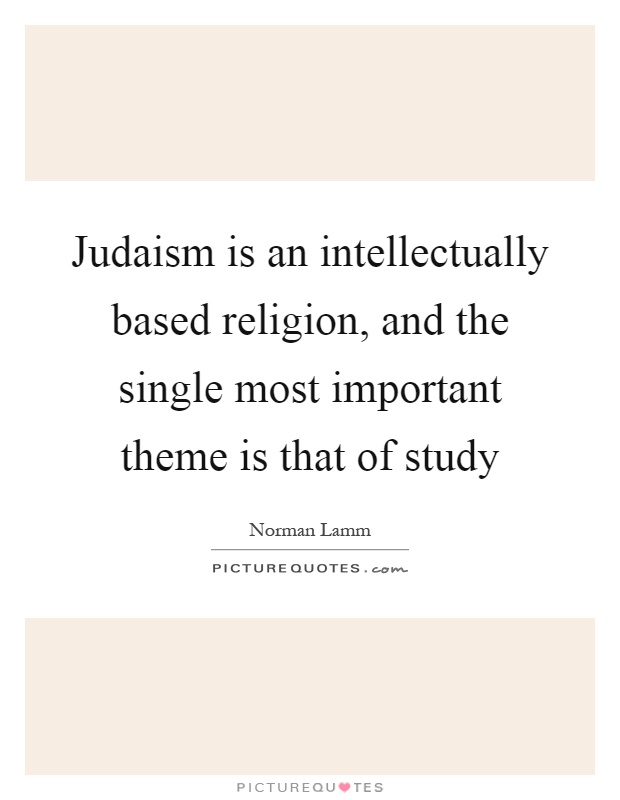 Judaism is an intellectually based religion, and the single most important theme is that of study Picture Quote #1