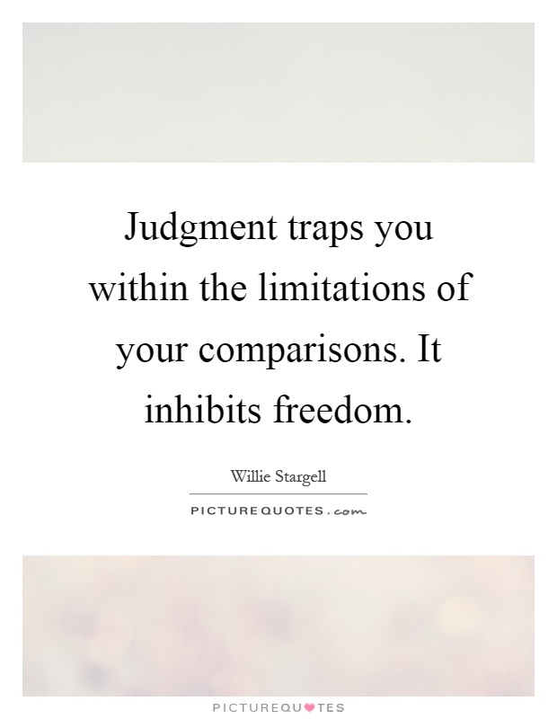 Judgment traps you within the limitations of your comparisons. It inhibits freedom Picture Quote #1