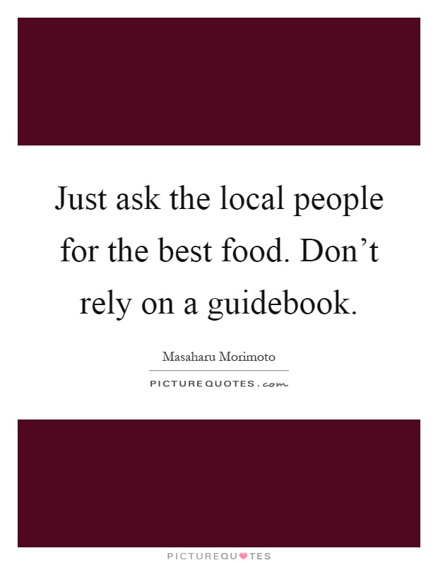 Just ask the local people for the best food. Don't rely on a guidebook Picture Quote #1