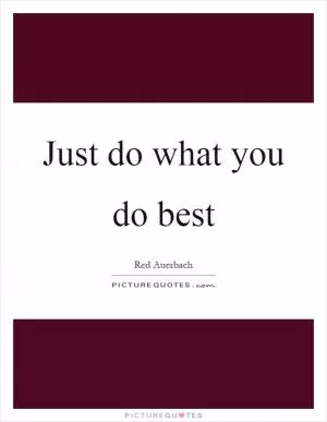 Just do what you do best Picture Quote #1