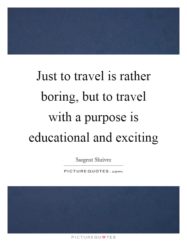 Just to travel is rather boring, but to travel with a purpose is educational and exciting Picture Quote #1