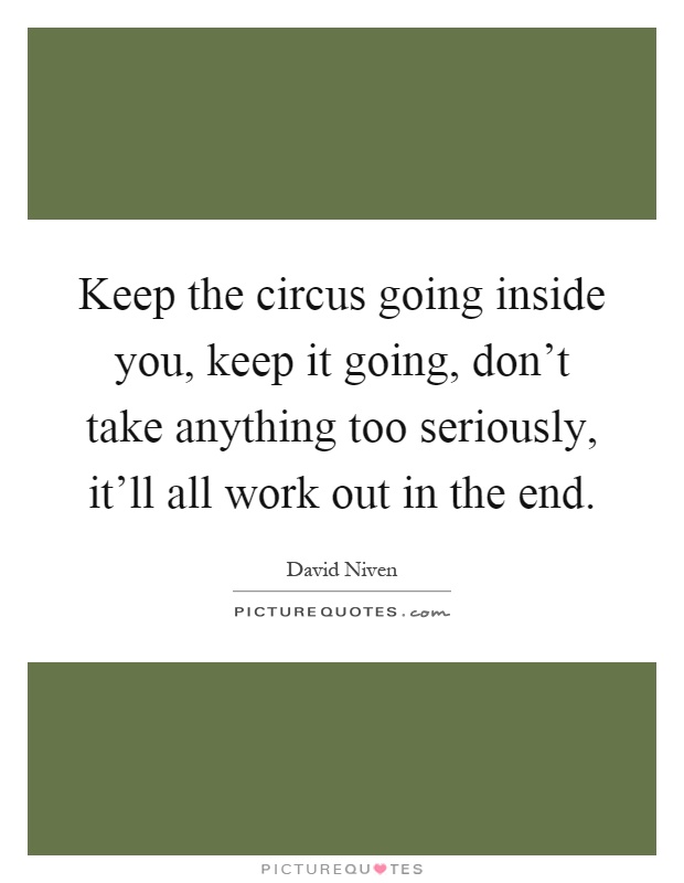 Keep the circus going inside you, keep it going, don't take anything too seriously, it'll all work out in the end Picture Quote #1
