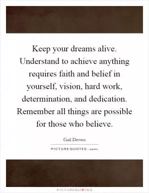 Keep your dreams alive. Understand to achieve anything requires faith and belief in yourself, vision, hard work, determination, and dedication. Remember all things are possible for those who believe Picture Quote #1