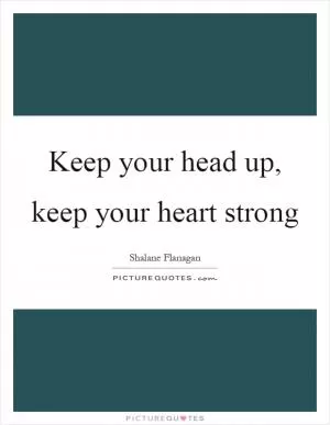 Keep your head up, keep your heart strong Picture Quote #1