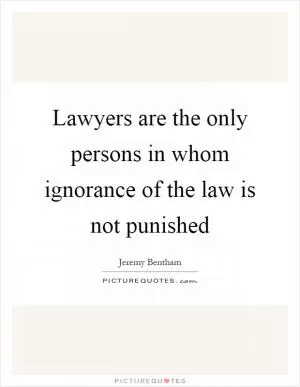 Lawyers are the only persons in whom ignorance of the law is not punished Picture Quote #1