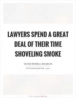 Lawyers spend a great deal of their time shoveling smoke Picture Quote #1