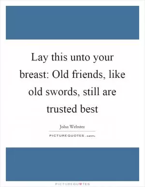 Lay this unto your breast: Old friends, like old swords, still are trusted best Picture Quote #1