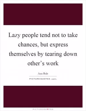 Lazy people tend not to take chances, but express themselves by tearing down other’s work Picture Quote #1