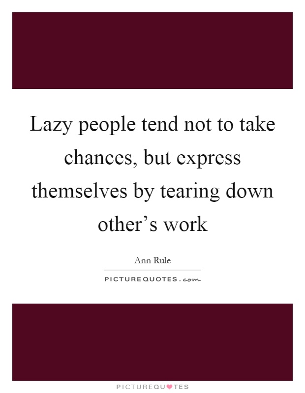 Lazy people tend not to take chances, but express themselves by tearing down other's work Picture Quote #1