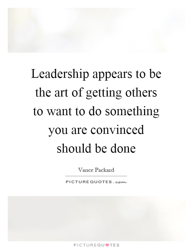 Leadership appears to be the art of getting others to want to do something you are convinced should be done Picture Quote #1