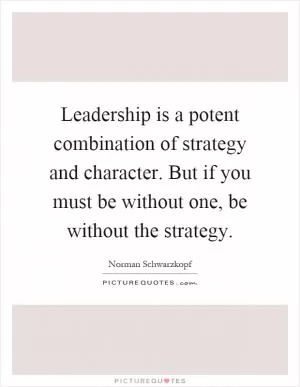 Leadership is a potent combination of strategy and character. But if you must be without one, be without the strategy Picture Quote #1