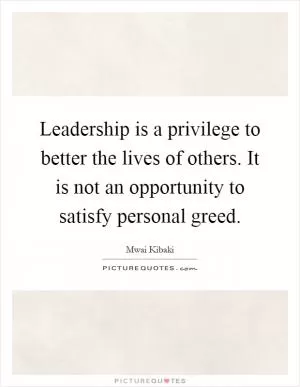 Leadership is a privilege to better the lives of others. It is not an opportunity to satisfy personal greed Picture Quote #1