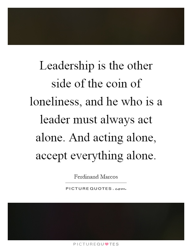 Leadership is the other side of the coin of loneliness, and he who is a leader must always act alone. And acting alone, accept everything alone Picture Quote #1