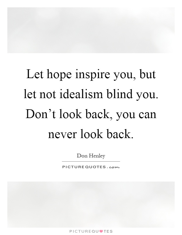 Let hope inspire you, but let not idealism blind you. Don't look back, you can never look back Picture Quote #1