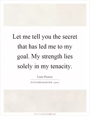 Let me tell you the secret that has led me to my goal. My strength lies solely in my tenacity Picture Quote #1