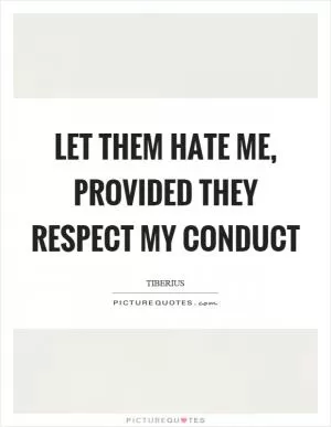 Let them hate me, provided they respect my conduct Picture Quote #1