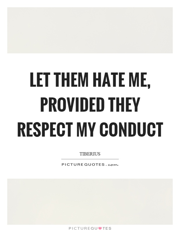Let them hate me, provided they respect my conduct Picture Quote #1