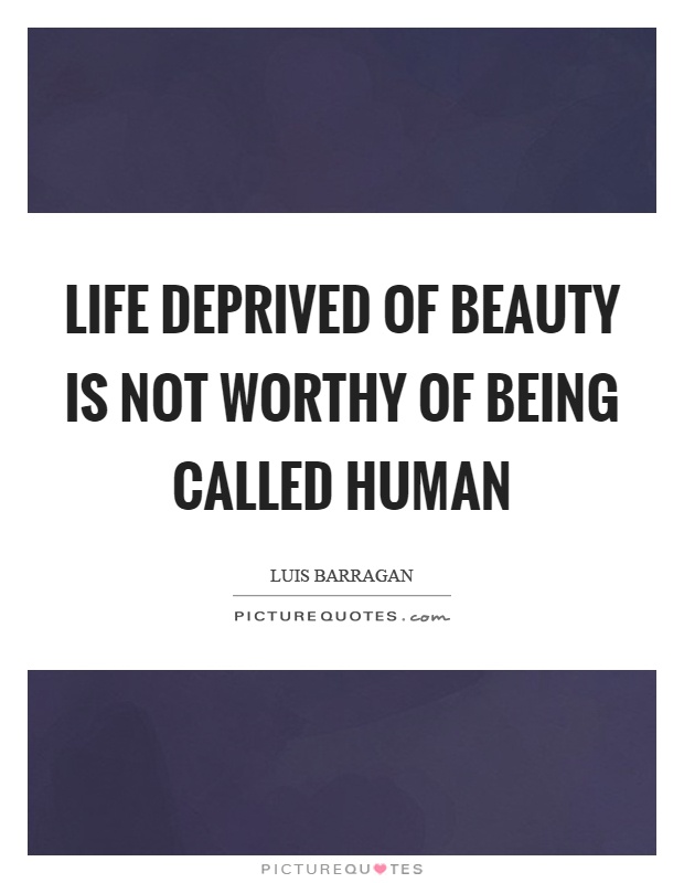 Life deprived of beauty is not worthy of being called human Picture Quote #1