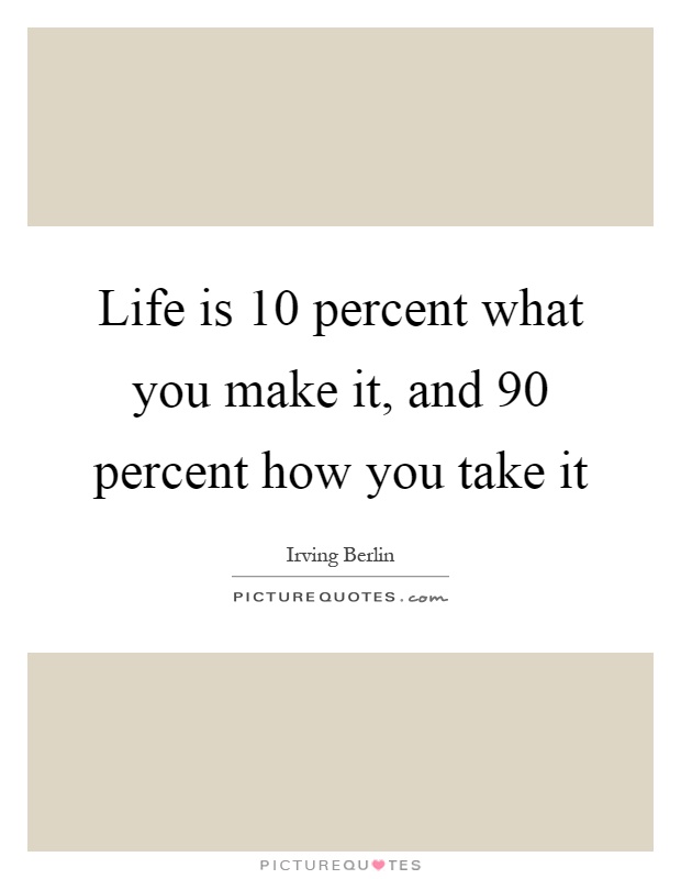 Life is 10 percent what you make it, and 90 percent how you take it Picture Quote #1