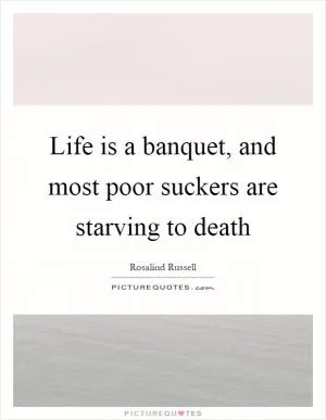Life is a banquet, and most poor suckers are starving to death Picture Quote #1