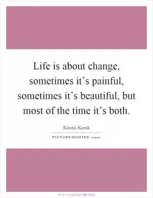 Life is about change, sometimes it’s painful, sometimes it’s beautiful, but most of the time it’s both Picture Quote #1