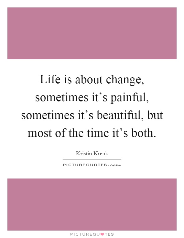 Life is about change, sometimes it's painful, sometimes it's beautiful, but most of the time it's both Picture Quote #1