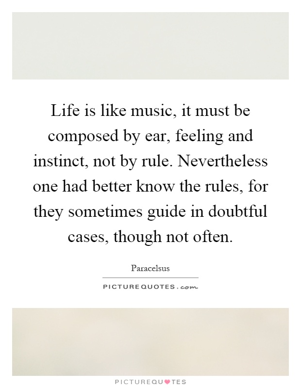 Life is like music, it must be composed by ear, feeling and instinct, not by rule. Nevertheless one had better know the rules, for they sometimes guide in doubtful cases, though not often Picture Quote #1