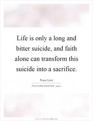 Life is only a long and bitter suicide, and faith alone can transform this suicide into a sacrifice Picture Quote #1