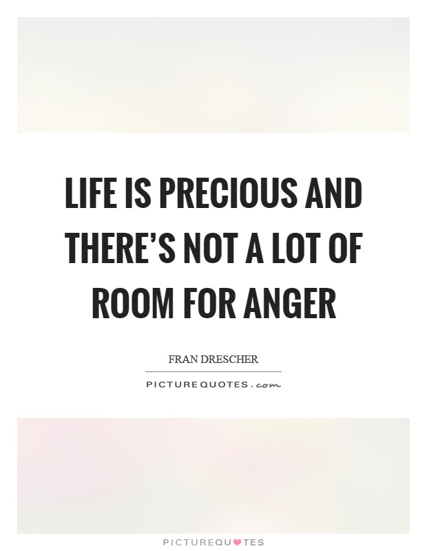Life is precious and there's not a lot of room for anger Picture Quote #1