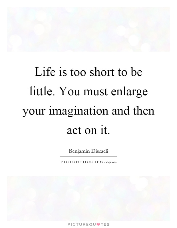 Life is too short to be little. You must enlarge your imagination and then act on it Picture Quote #1