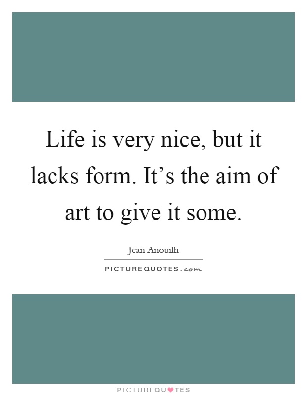 Life is very nice, but it lacks form. It's the aim of art to give it some Picture Quote #1